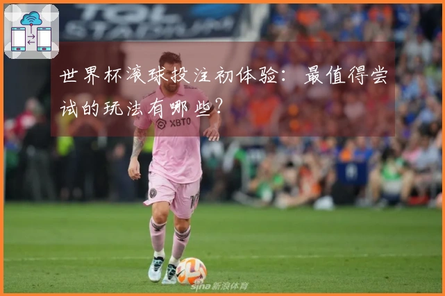 世界杯滚球投注初体验：最值得尝试的玩法有哪些？
