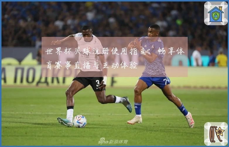 世界杯买球注册使用指南：畅享体育赛事直播与互动体验