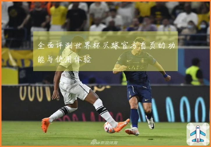 全面评测世界杯买球官方首页的功能与使用体验