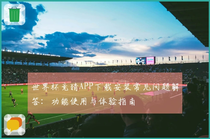 世界杯竞猜APP下载安装常见问题解答：功能使用与体验指南