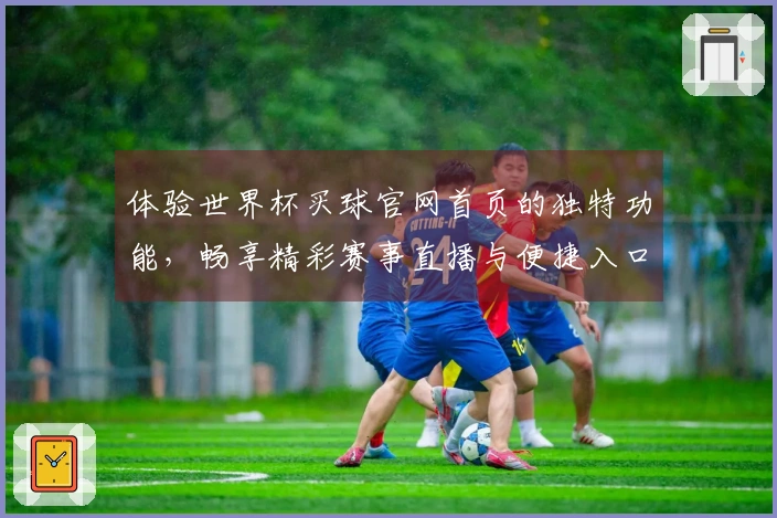 体验世界杯买球官网首页的独特功能，畅享精彩赛事直播与便捷入口