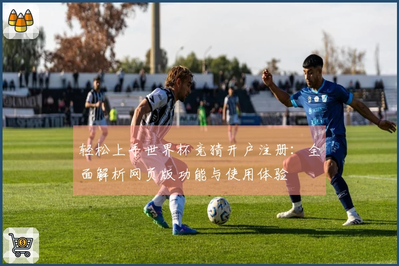 轻松上手世界杯竞猜开户注册：全面解析网页版功能与使用体验