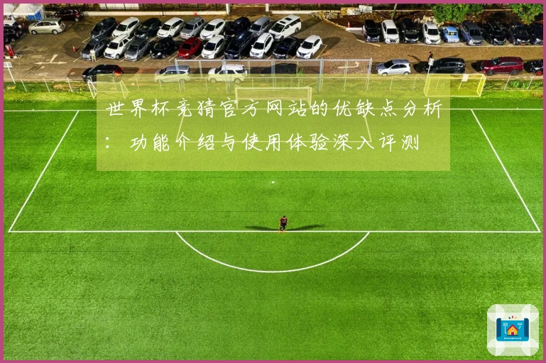 世界杯竞猜官方网站的优缺点分析：功能介绍与使用体验深入评测