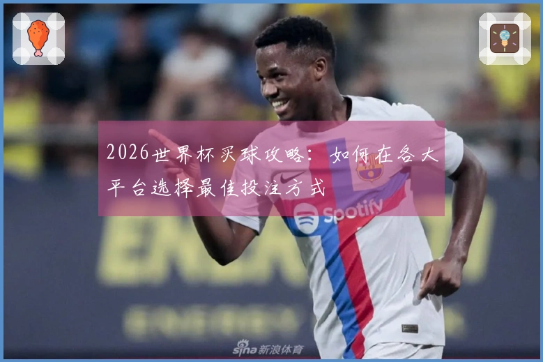 2026世界杯买球攻略：如何在各大平台选择最佳投注方式