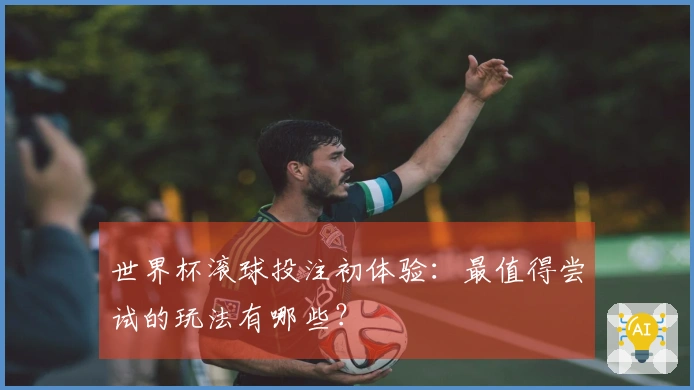世界杯滚球投注初体验：最值得尝试的玩法有哪些？