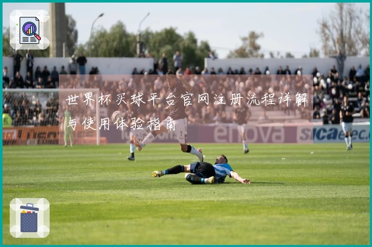 世界杯买球平台官网注册流程详解与使用体验指南