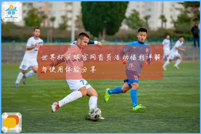 世界杯买球官网首页活动福利详解与使用体验分享
