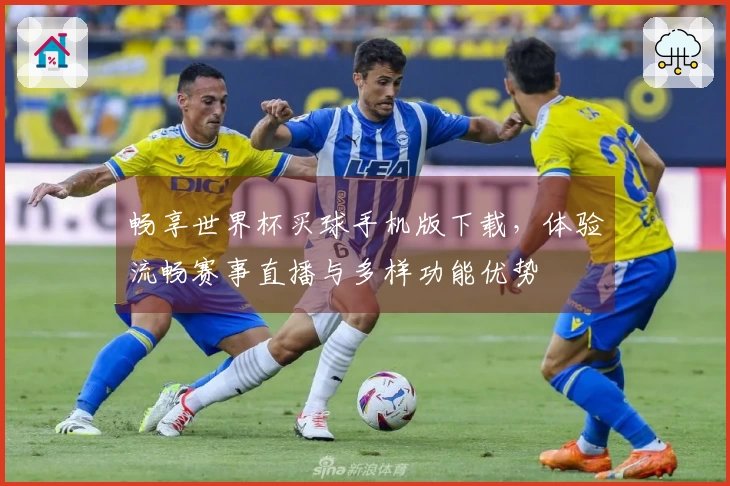 畅享世界杯买球手机版下载，体验流畅赛事直播与多样功能优势