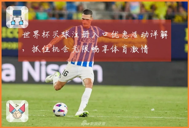 世界杯买球注册入口优惠活动详解，抓住机会无限畅享体育激情
