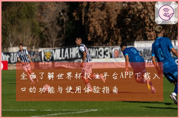全面了解世界杯投注平台APP下载入口的功能与使用体验指南