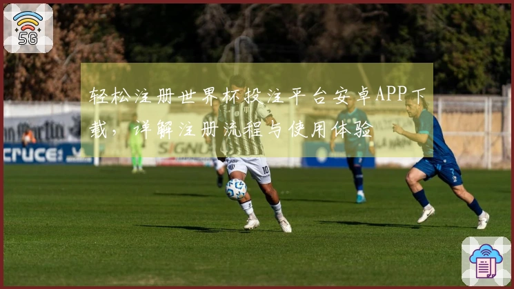 轻松注册世界杯投注平台安卓APP下载，详解注册流程与使用体验