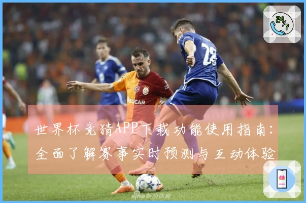 世界杯竞猜APP下载功能使用指南：全面了解赛事实时预测与互动体验