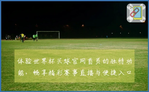 体验世界杯买球官网首页的独特功能，畅享精彩赛事直播与便捷入口