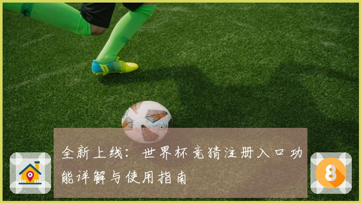 全新上线：世界杯竞猜注册入口功能详解与使用指南