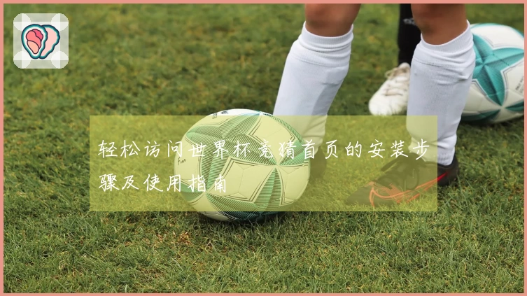 轻松访问世界杯竞猜首页的安装步骤及使用指南