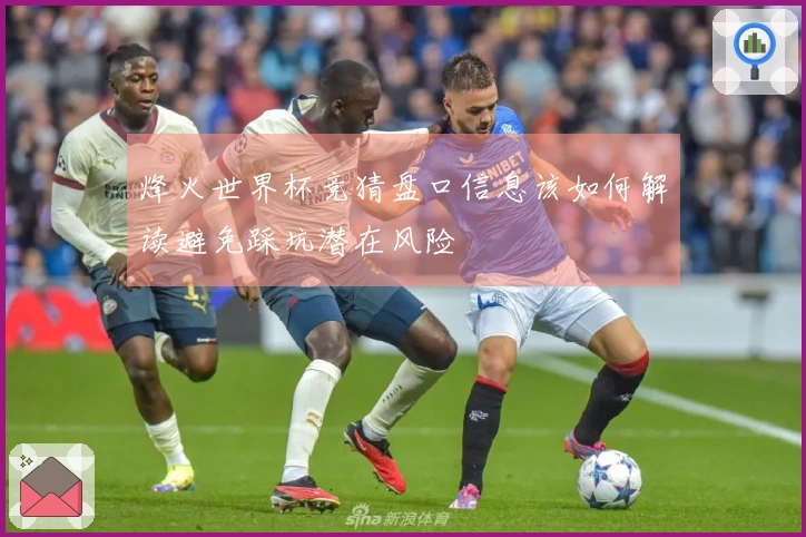 烽火世界杯竞猜盘口信息该如何解读避免踩坑潜在风险