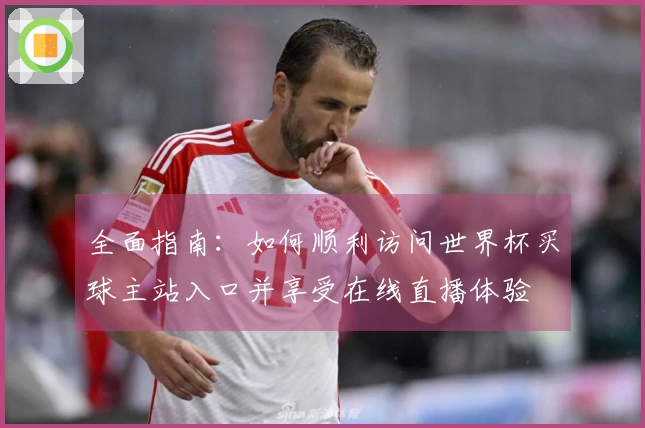 全面指南：如何顺利访问世界杯买球主站入口并享受在线直播体验