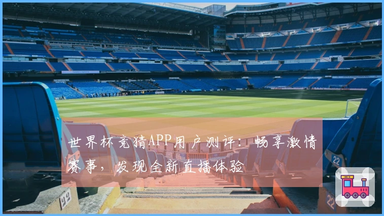 世界杯竞猜APP用户测评：畅享激情赛事，发现全新直播体验