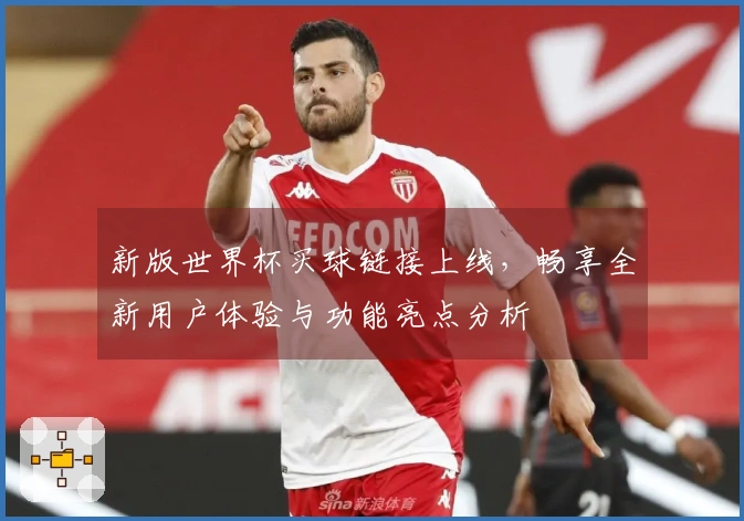 新版世界杯买球链接上线,畅享全新用户体验与功能亮点分析